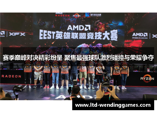 赛季巅峰对决精彩纷呈 聚焦最强球队激烈碰撞与荣耀争夺