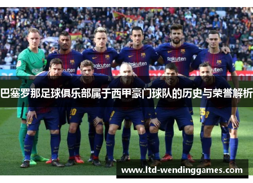 巴塞罗那足球俱乐部属于西甲豪门球队的历史与荣誉解析