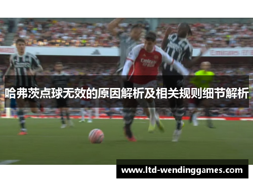 哈弗茨点球无效的原因解析及相关规则细节解析