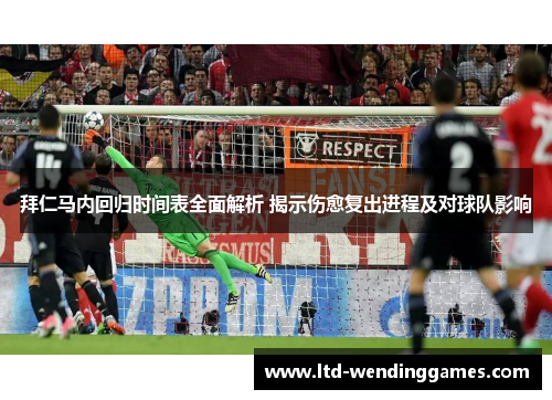 拜仁马内回归时间表全面解析 揭示伤愈复出进程及对球队影响
