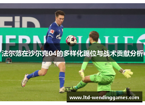 法尔范在沙尔克04的多样化踢位与战术贡献分析