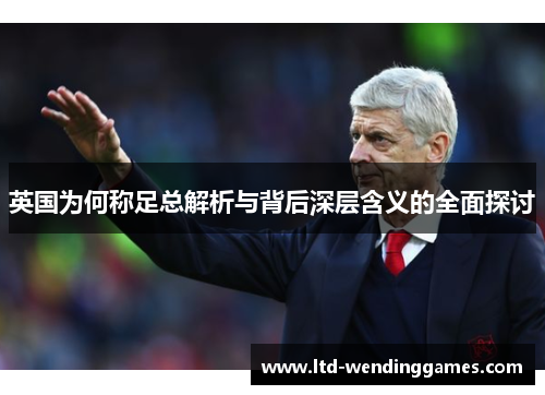 英国为何称足总解析与背后深层含义的全面探讨