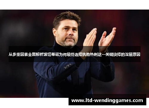 从多重因素全面解析波切蒂诺为何最终选择执教热刺这一关键抉择的深层原因