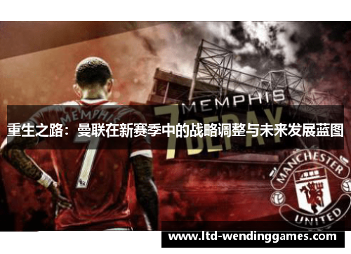重生之路:曼联在新赛季中的战略调整与未来发展蓝图 重生之路:曼联在新赛季中的战略调整与未来发展蓝图