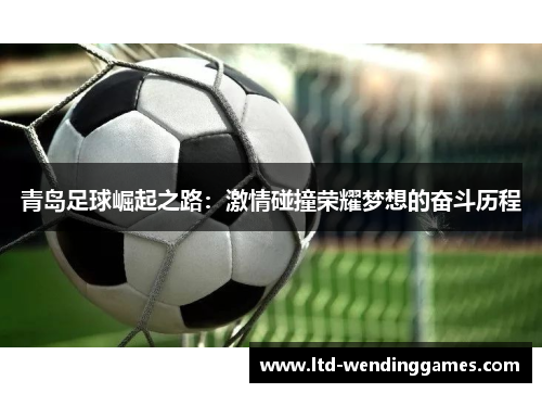 青岛足球崛起之路：激情碰撞荣耀梦想的奋斗历程