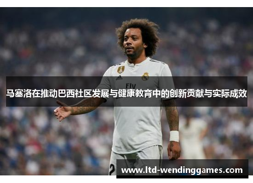 马塞洛在推动巴西社区发展与健康教育中的创新贡献与实际成效