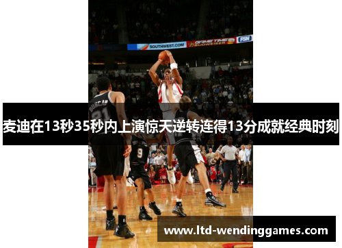 麦迪在13秒35秒内上演惊天逆转连得13分成就经典时刻